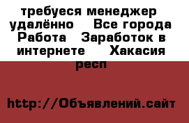 требуеся менеджер (удалённо) - Все города Работа » Заработок в интернете   . Хакасия респ.